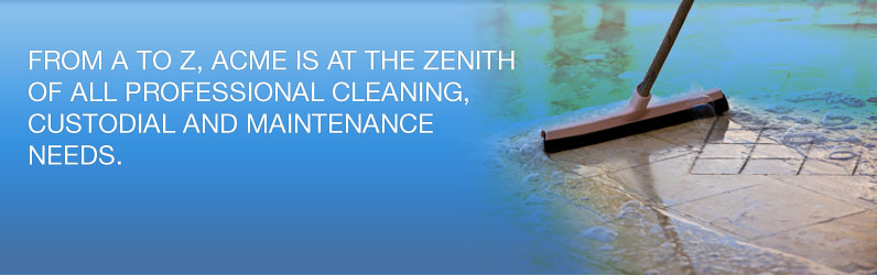 From A to Z, Acme is at the zenith of all professional cleaning, custodial and maintenance needs.